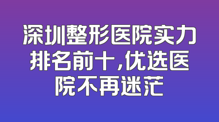 深圳整形医院实力排名前十，优选医院不再迷茫