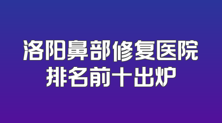 洛阳鼻部修复医院排名前十出炉