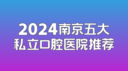 2024南京五大私立口腔医院推荐