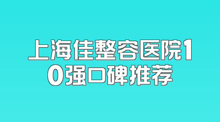 上海佳整容医院10强口碑推荐