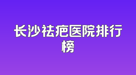 长沙祛疤医院排行榜