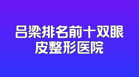吕梁排名前十双眼皮整形医院