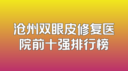 沧州双眼皮修复医院前十强排行榜