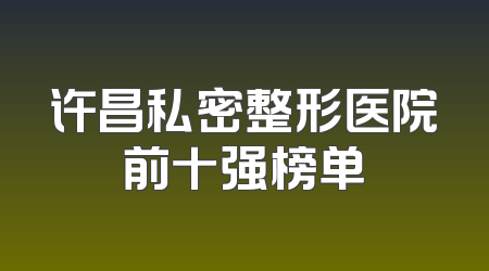 许昌私密整形医院前十强榜单
