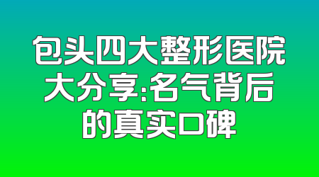 包头四大整形医院大分享：名气背后的真实口碑