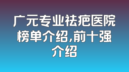 广元专业祛疤医院榜单介绍，前十强介绍