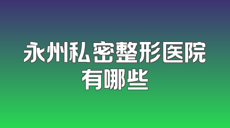 永州私密整形医院有哪些