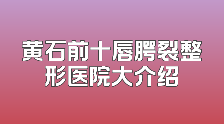 黄石前十唇腭裂整形医院大介绍