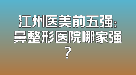江州医美前五强：鼻整形医院哪家强？