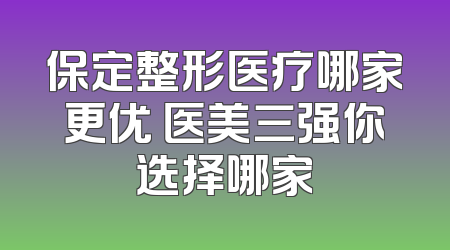 保定整形医疗哪家更优 医美三强你选择哪家