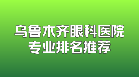 乌鲁木齐眼科医院专业排名推荐