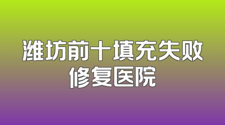 潍坊前十填充失败修复医院