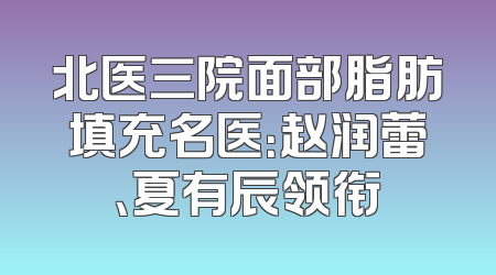 北医三院面部脂肪填充名医：赵润蕾、夏有辰领衔
