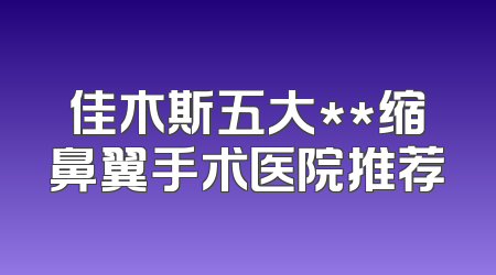 佳木斯五大**缩鼻翼手术医院推荐
