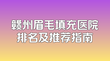 赣州眉毛填充医院排名及推荐指南