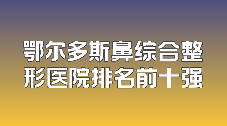 鄂尔多斯鼻综合整形医院排名前十强