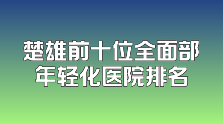 楚雄前十位全面部年轻化医院排名