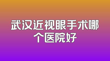 武汉近视眼手术哪个医院好