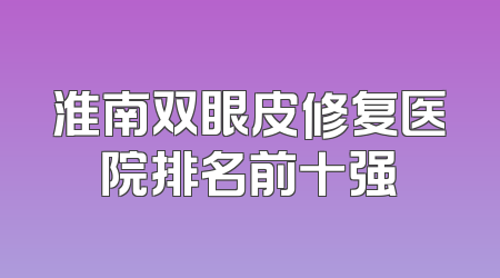 淮南双眼皮修复医院排名前十强