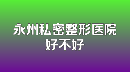 永州私密整形医院好不好