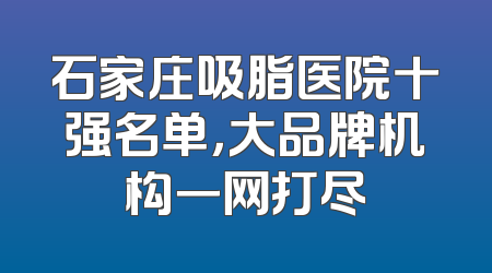 石家庄吸脂医院十强名单，大品牌机构一网打尽