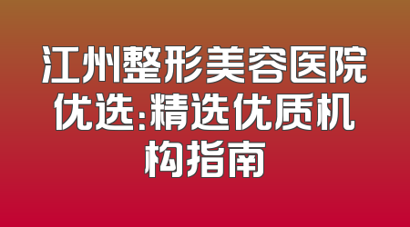 江州整形美容医院优选：精选优质机构指南