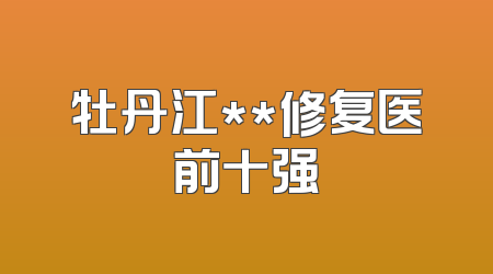 牡丹江**修复医前十强