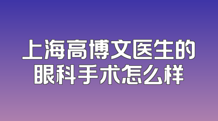 上海高博文医生的眼科手术怎么样