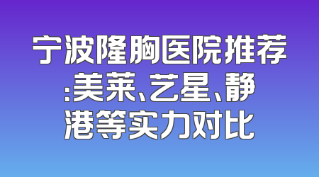 宁波隆胸医院推荐：美莱、艺星、静港等实力对比