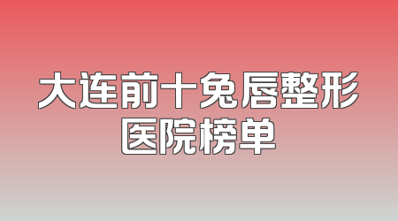 大连前十兔唇整形医院榜单