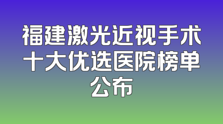 福建激光近视手术十大优选医院榜单公布