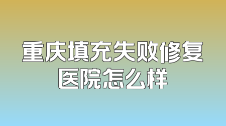 重庆填充失败修复医院怎么样