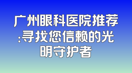 广州眼科医院推荐：寻找您信赖的光明守护者