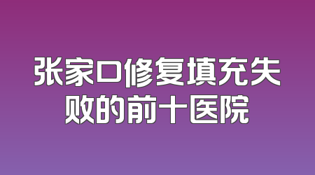 张家口修复填充失败的前十医院