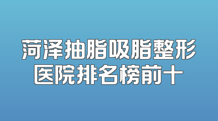 菏泽抽脂吸脂整形医院排名榜前十