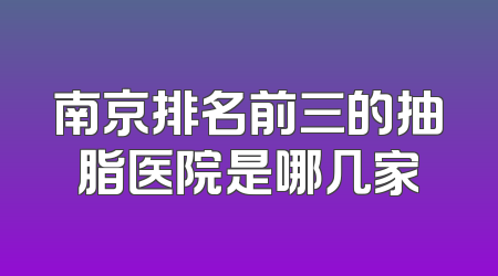 南京排名前三的抽脂医院是哪几家