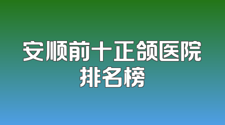 安顺前十正颌医院排名榜