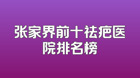 张家界前十祛疤医院排名榜