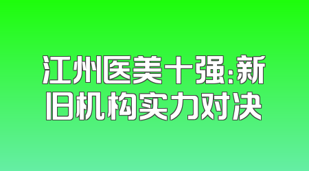 江州医美十强：新旧机构实力对决