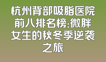 杭州背部吸脂医院前八排名榜：微胖女生的秋冬季逆袭之旅