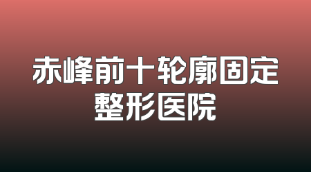 赤峰前十轮廓固定整形医院