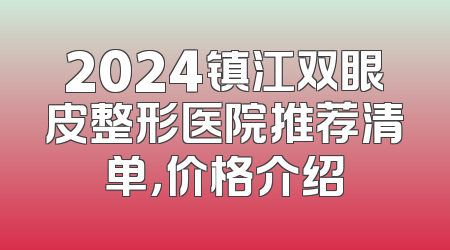 2024镇江双眼皮整形医院推荐清单，价格介绍