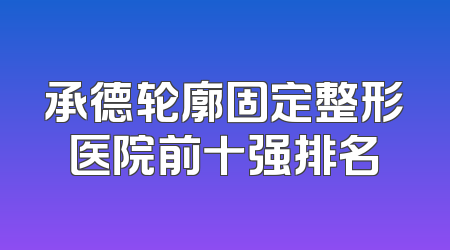 承德轮廓固定整形医院前十强排名
