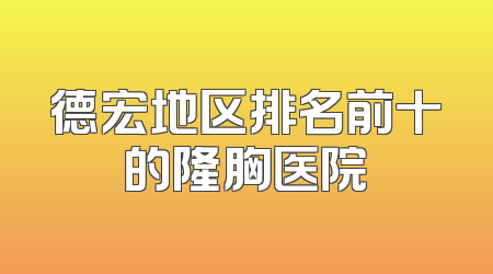 德宏地区排名前十的隆胸医院