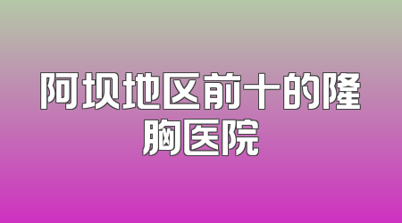 阿坝地区前十的隆胸医院