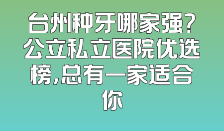 台州种牙哪家强？公立私立医院优选榜，总有一家适合你