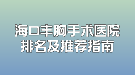 海口丰胸手术医院排名及推荐指南