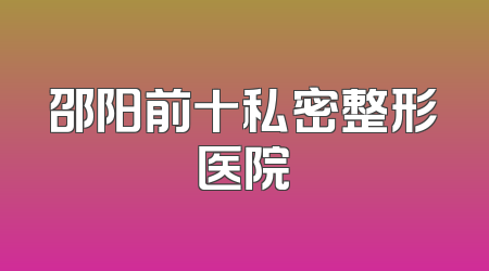邵阳前十私密整形医院
