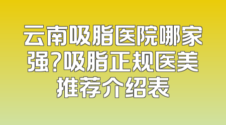 云南吸脂医院哪家强？吸脂正规医美推荐介绍表