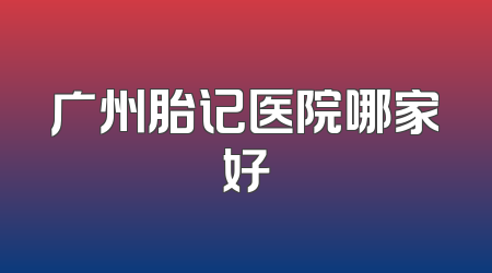 广州胎记医院哪家好